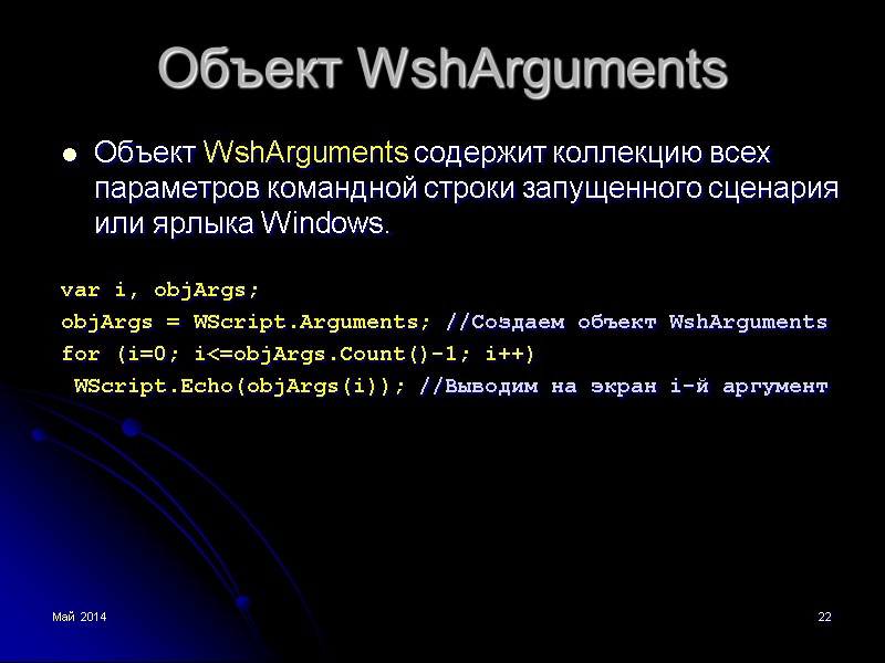 Май 2014 22 Объект WshArguments Объект WshArguments содержит коллекцию всех параметров командной строки запущенного